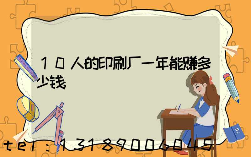 10人的印刷厂一年能赚多少钱