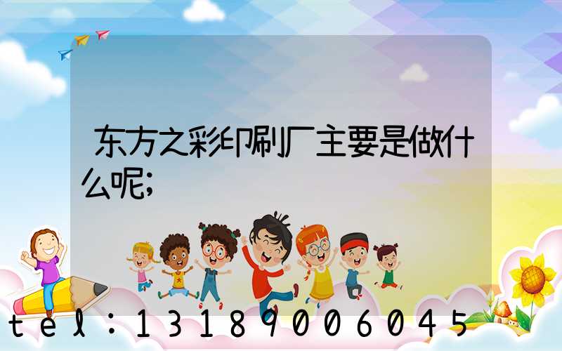 东方之彩印刷厂主要是做什么呢