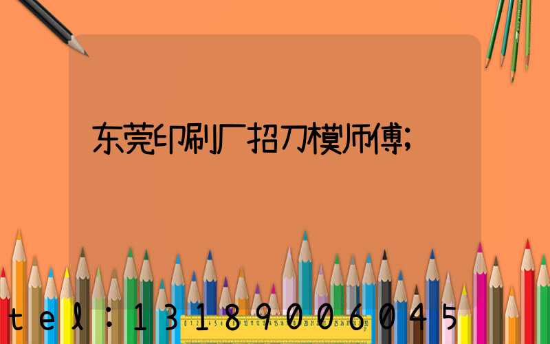 东莞印刷厂招刀模师傅