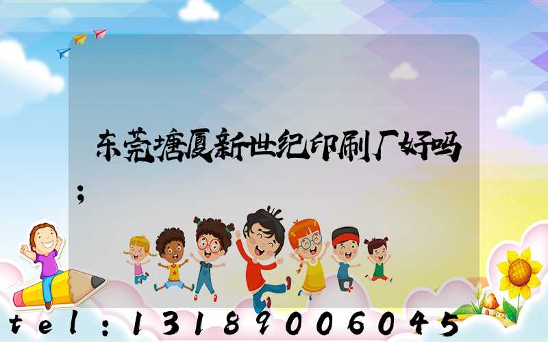 东莞塘厦新世纪印刷厂好吗