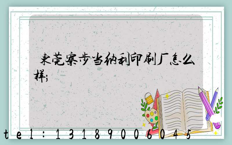 东莞寮步当纳利印刷厂怎么样