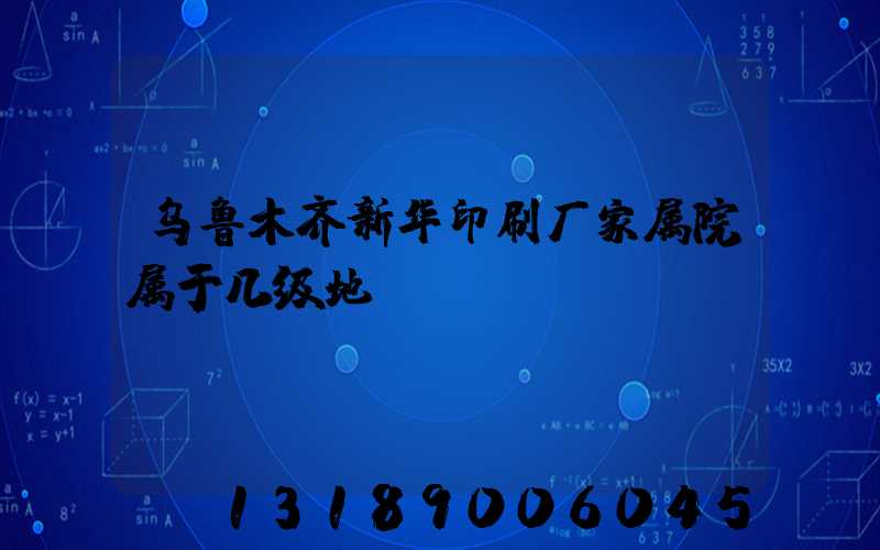 乌鲁木齐新华印刷厂家属院属于几级地段