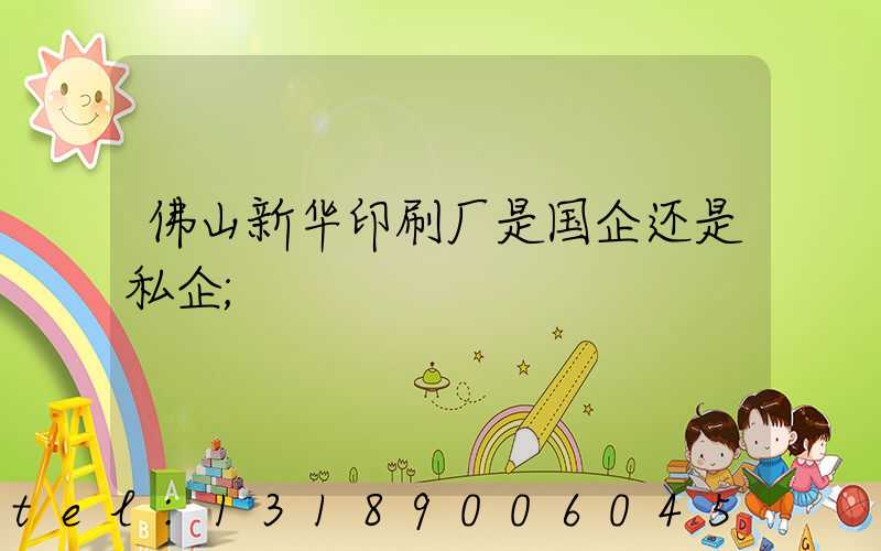 佛山新华印刷厂是国企还是私企
