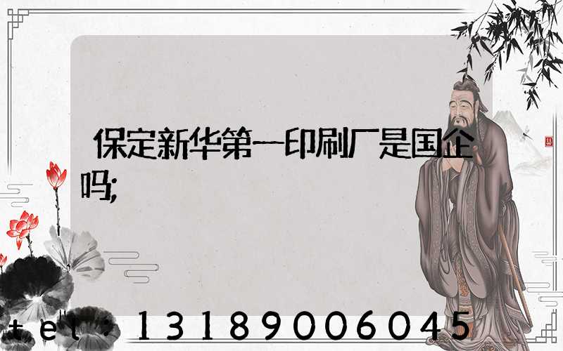 保定新华第一印刷厂是国企吗