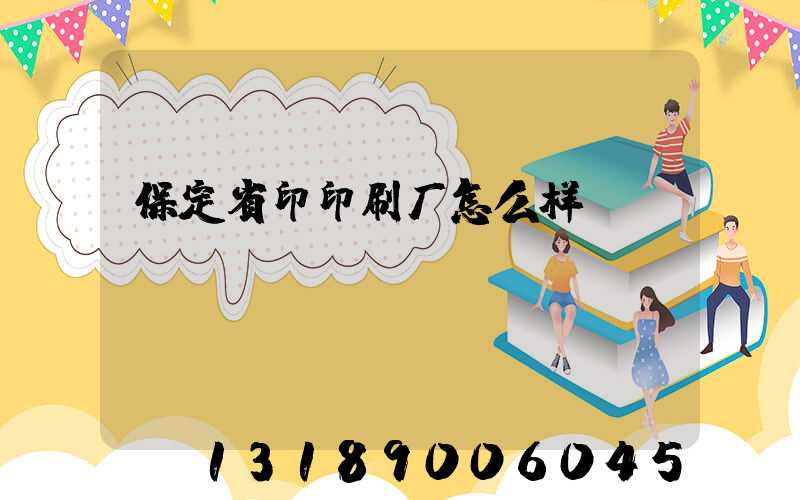 保定省印印刷厂怎么样