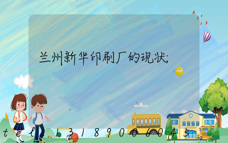 兰州新华印刷厂的现状