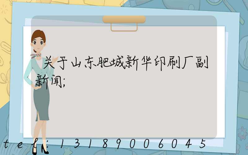 关于山东肥城新华印刷厂副新闻