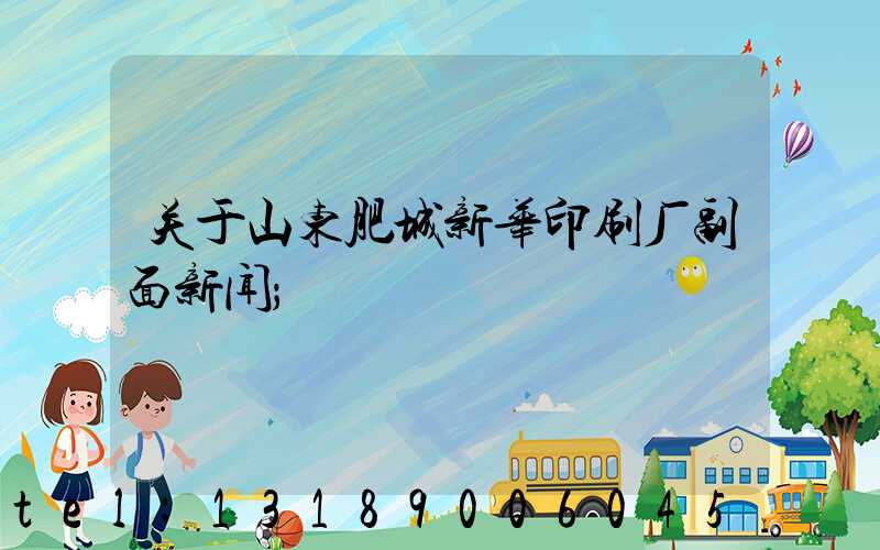 关于山东肥城新华印刷厂副面新闻