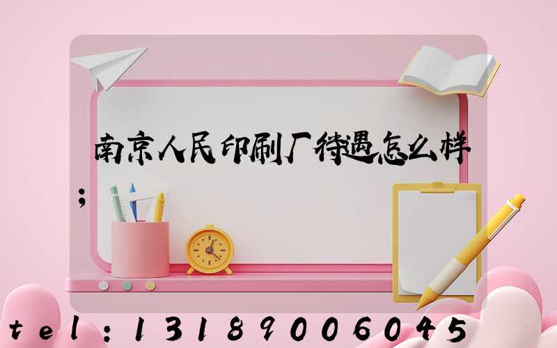 南京人民印刷厂待遇怎么样