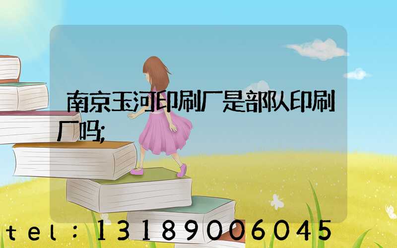 南京玉河印刷厂是部队印刷厂吗