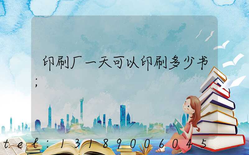 印刷厂一天可以印刷多少书