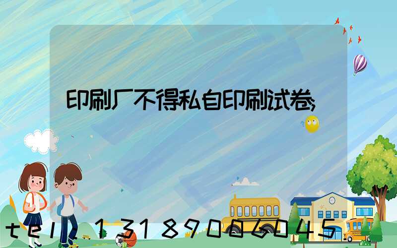 印刷厂不得私自印刷试卷