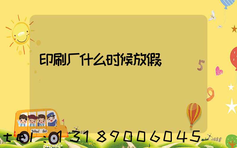 印刷厂什么时候放假