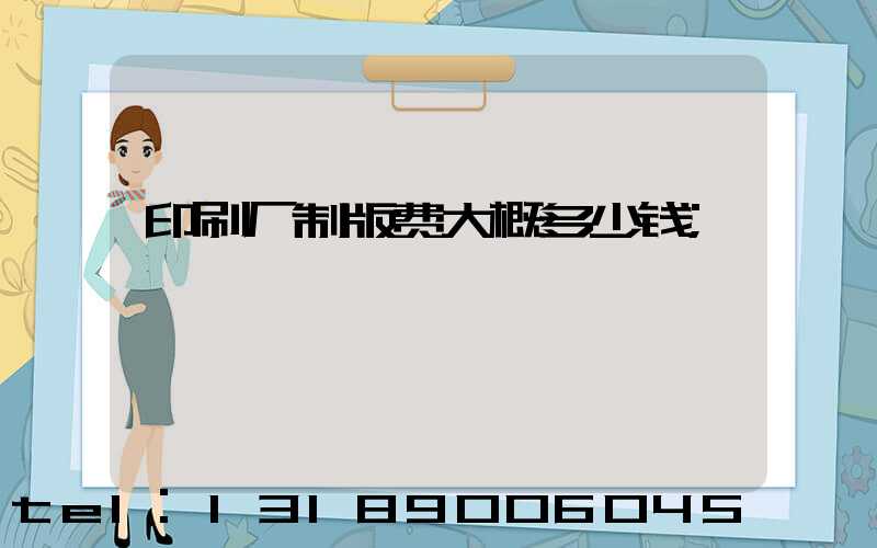 印刷厂制版费大概多少钱