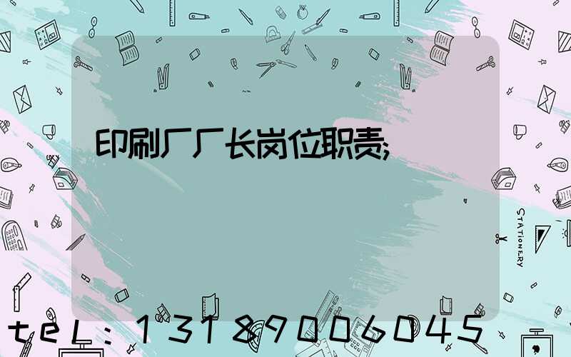 印刷厂厂长岗位职责