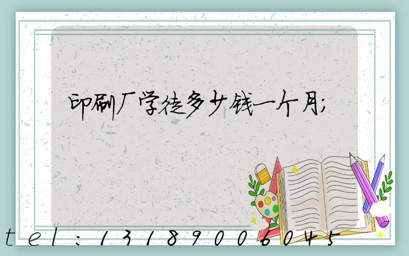 印刷厂学徒多少钱一个月