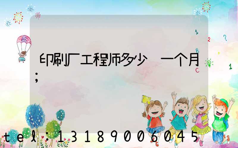 印刷厂工程师多少钱一个月