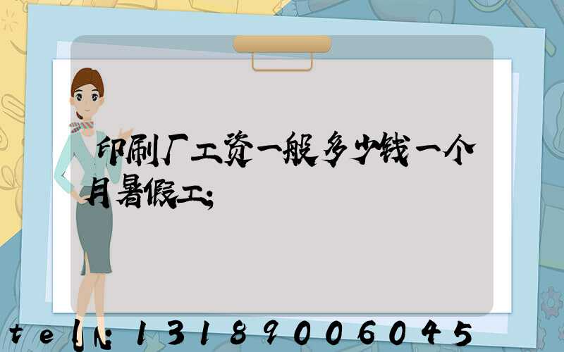 印刷厂工资一般多少钱一个月暑假工
