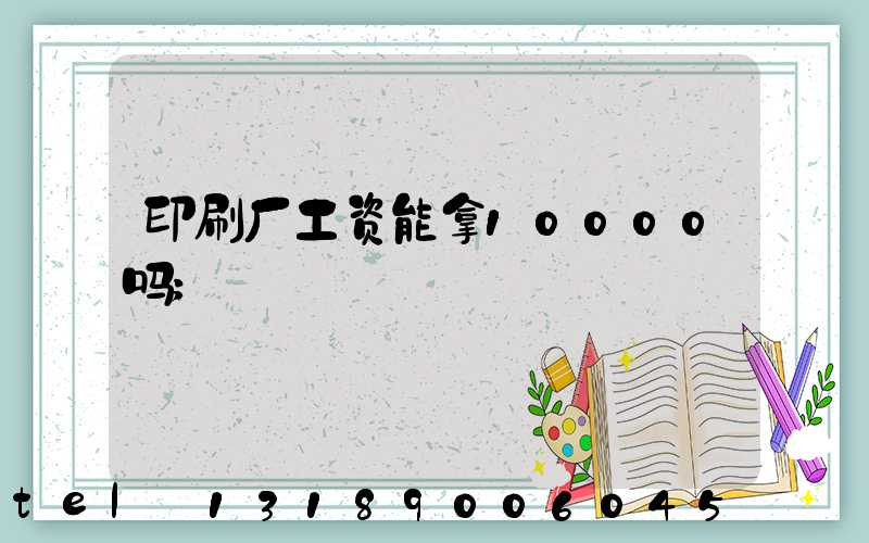 印刷厂工资能拿10000吗