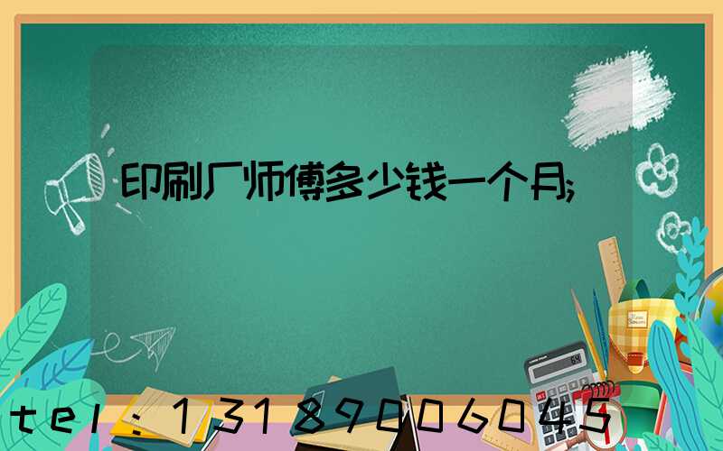 印刷厂师傅多少钱一个月