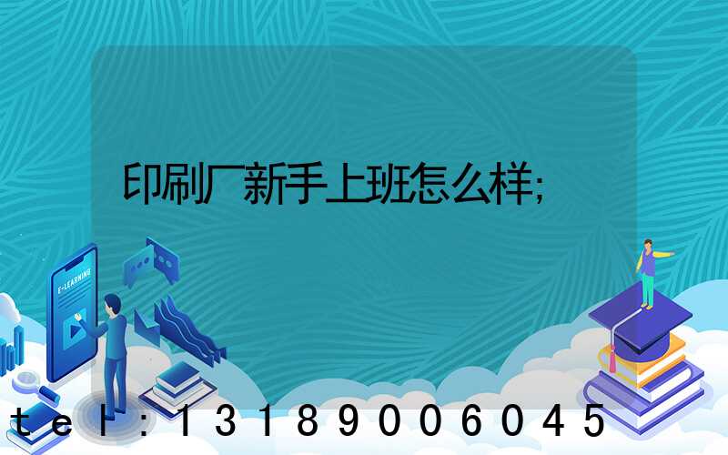 印刷厂新手上班怎么样