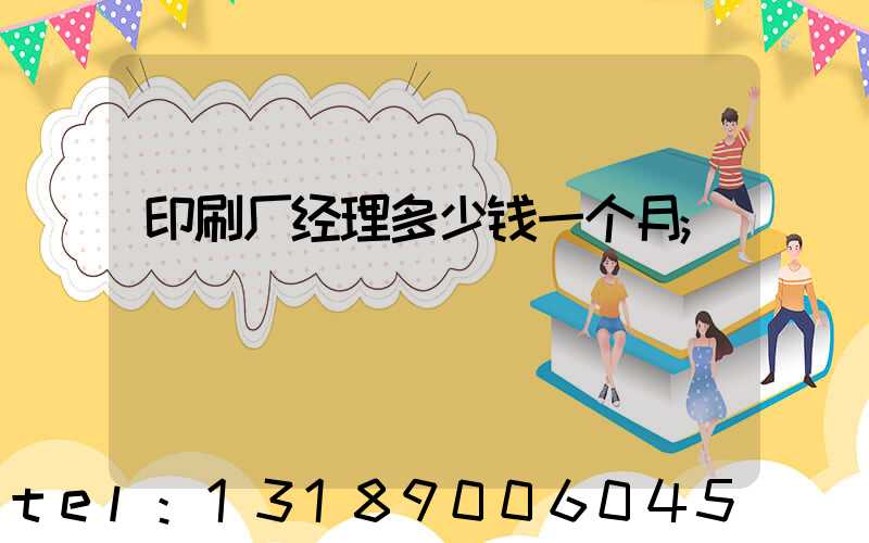 印刷厂经理多少钱一个月