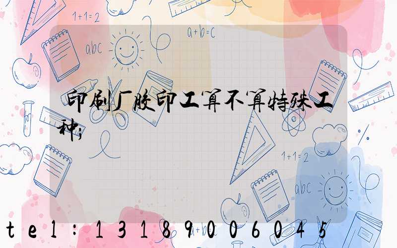 印刷厂胶印工算不算特殊工种