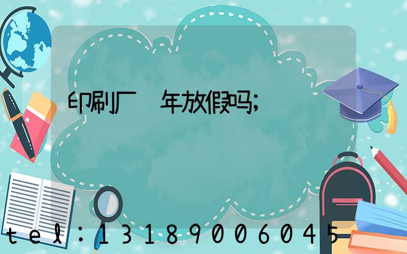 印刷厂过年放假吗