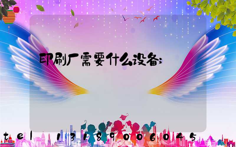 印刷厂需要什么设备