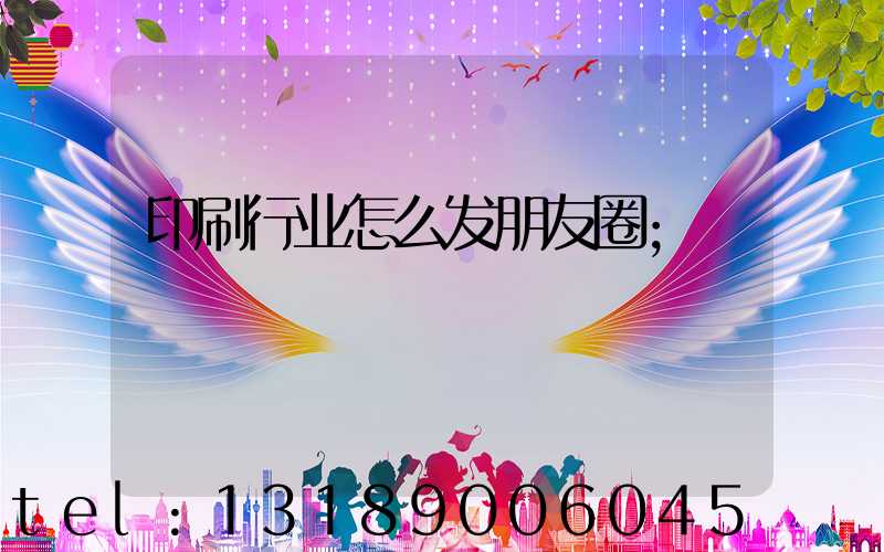 印刷行业怎么发朋友圈