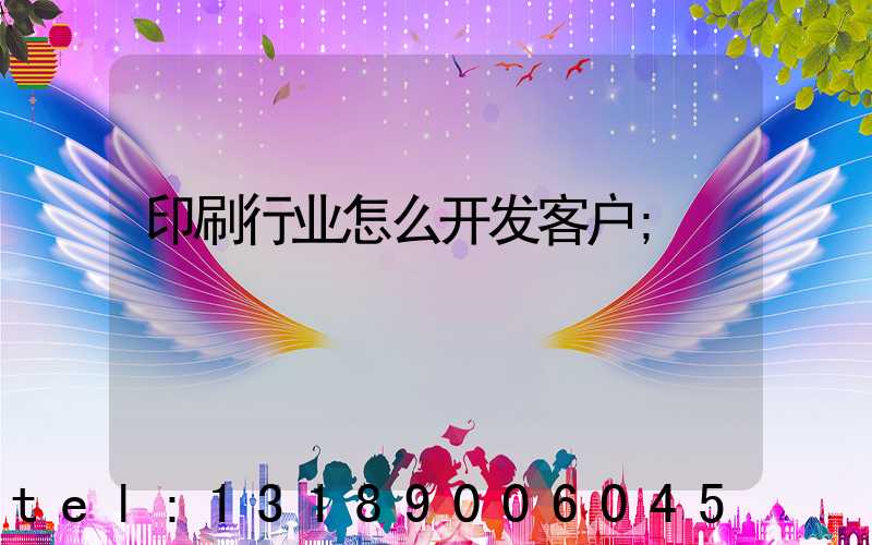 印刷行业怎么开发客户