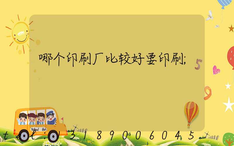哪个印刷厂比较好要印刷