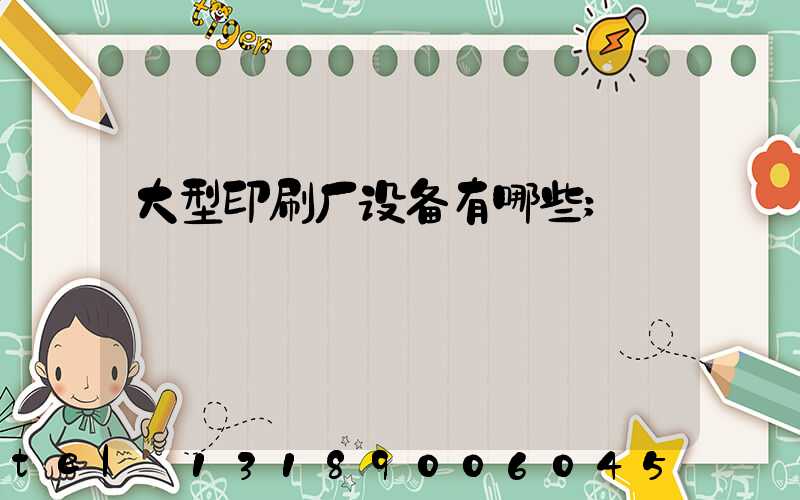 大型印刷厂设备有哪些