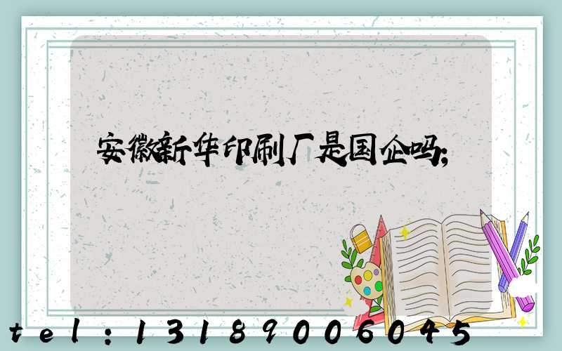 安徽新华印刷厂是国企吗