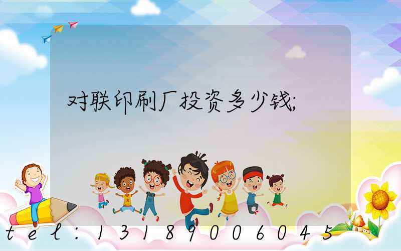 对联印刷厂投资多少钱
