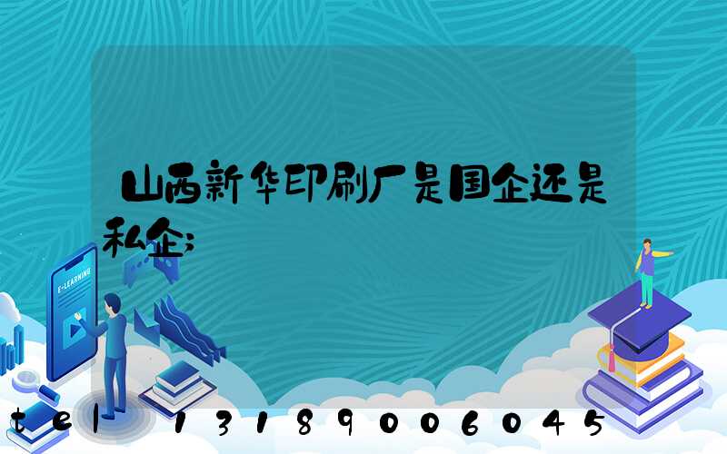 山西新华印刷厂是国企还是私企