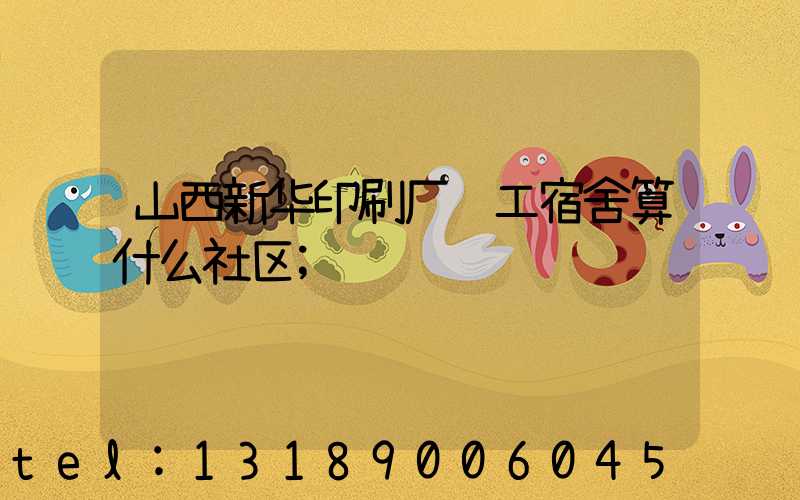 山西新华印刷厂职工宿舍算什么社区