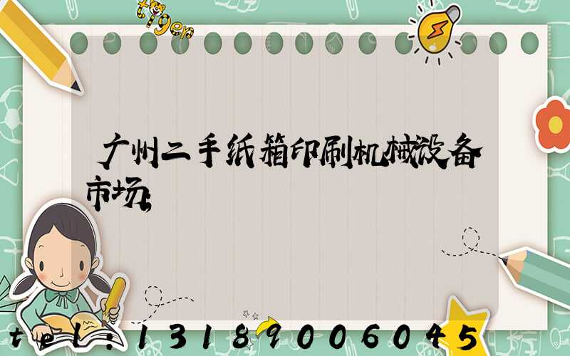 广州二手纸箱印刷机械设备市场