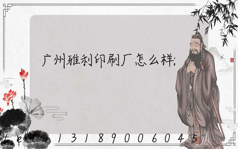 广州雅利印刷厂怎么样