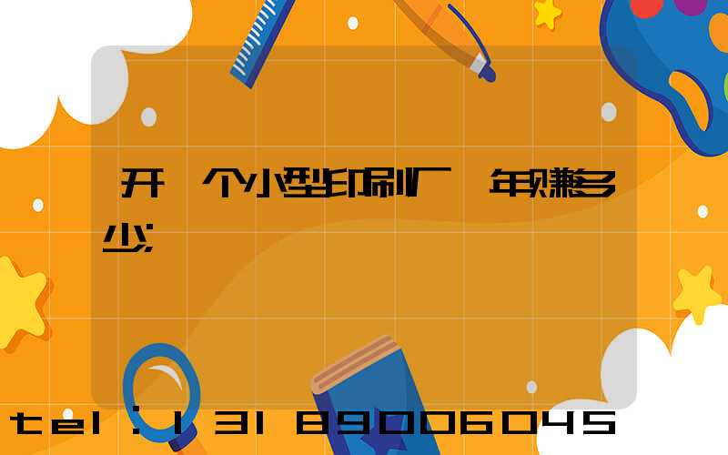 开一个小型印刷厂一年赚多少