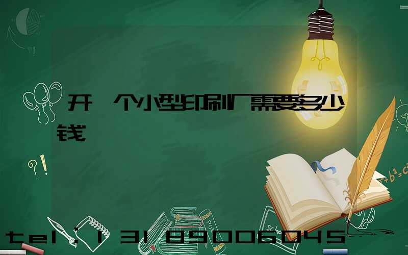 开一个小型印刷厂需要多少钱