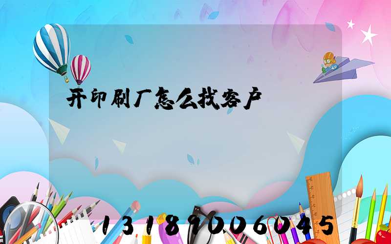 开印刷厂怎么找客户