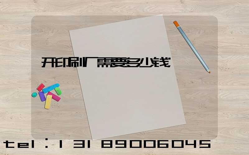 开印刷厂需要多少钱
