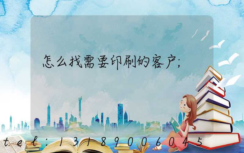 怎么找需要印刷的客户