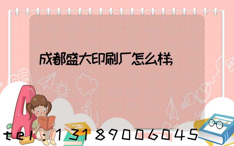 成都盛大印刷厂怎么样
