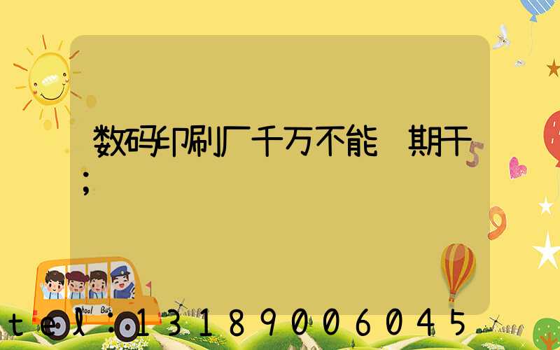 数码印刷厂千万不能长期干