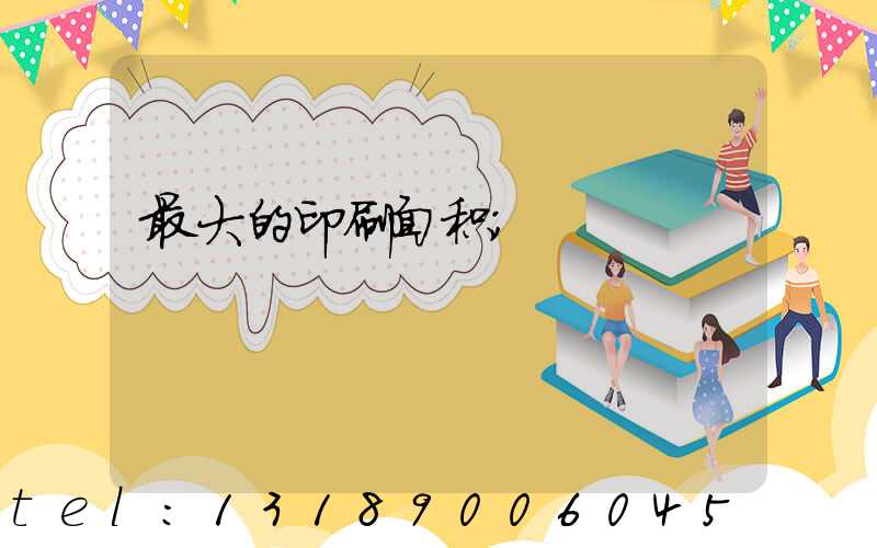 最大的印刷面积