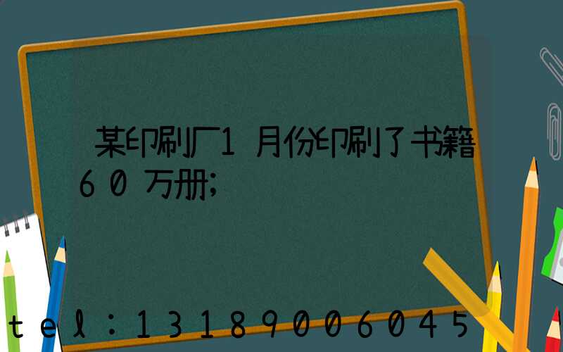 某印刷厂1月份印刷了书籍60万册
