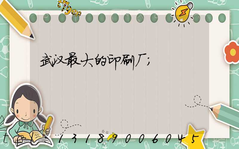 武汉最大的印刷厂
