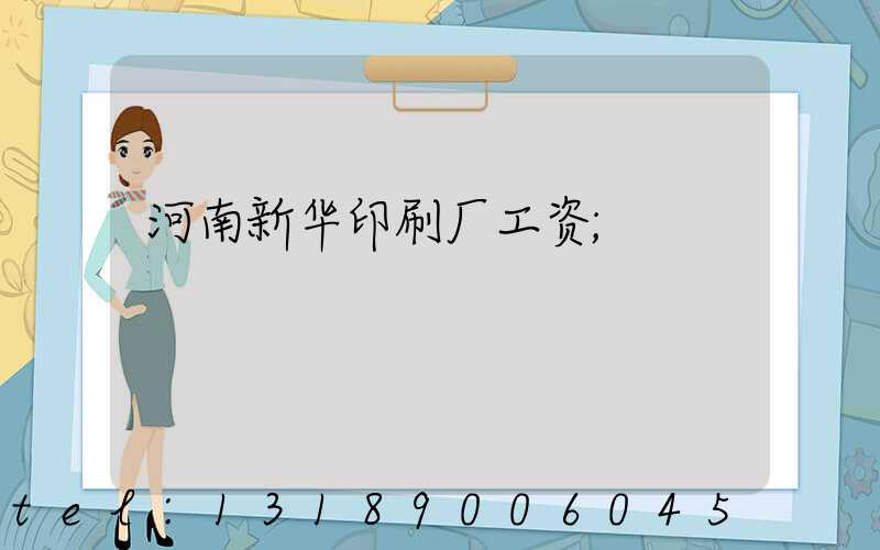 河南新华印刷厂工资